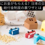 災害後にお金がもらえる？日本の災害支援給付金制度の裏ワザとは